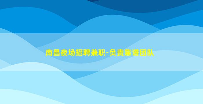 南昌夜场招聘兼职-负责靠谱团队